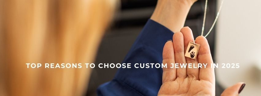 Top Reasons to Choose Custom Jewelry in 2025