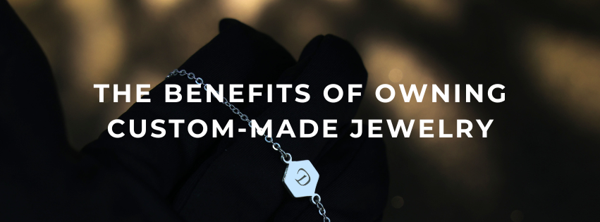 The Benefits of Owning Custom-Made Jewelry: Why It’s Worth the Investment