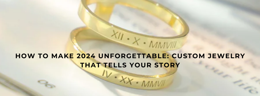 How to Make 2024 Unforgettable: Custom Jewelry That Tells Your Story